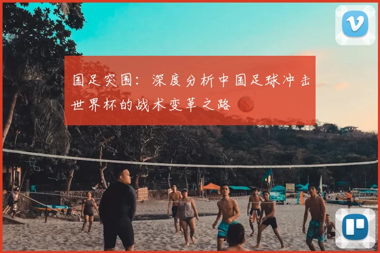 国足突围：深度分析中国足球冲击世界杯的战术变革之路